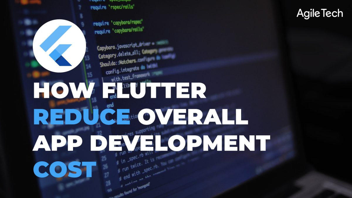 flutter app development, cross platform mobile app development framework, flutter reduce overall app development cost, agiletech