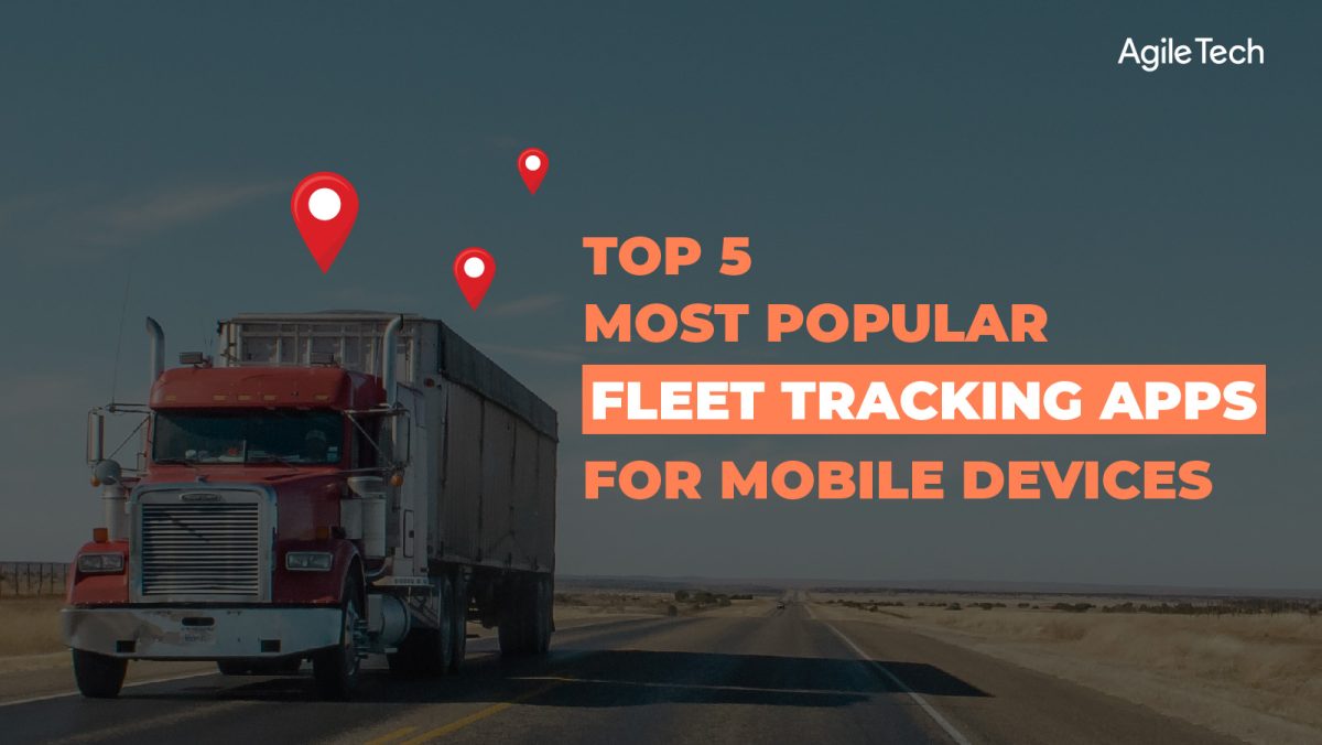 fleet tracking apps, top 5 most popular fleet management apps to track fleet vehicles location, agiletech